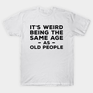 It's Weird Being The Same Age As Old People T-Shirt